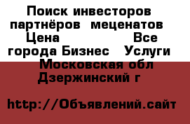 Поиск инвесторов, партнёров, меценатов › Цена ­ 2 000 000 - Все города Бизнес » Услуги   . Московская обл.,Дзержинский г.